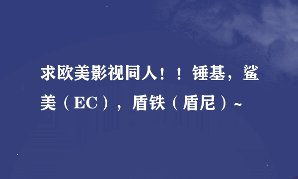 求欧美影视同人！！锤基，鲨美（EC），盾铁（盾尼）~