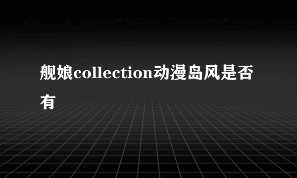 舰娘collection动漫岛风是否有