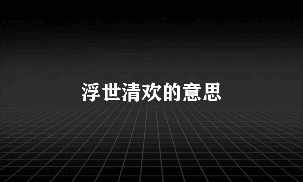 浮世清欢的意思