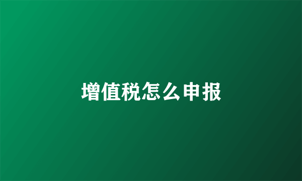 增值税怎么申报