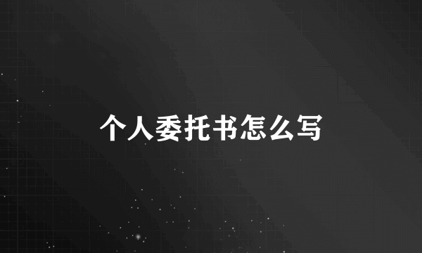 个人委托书怎么写