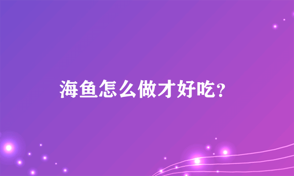 海鱼怎么做才好吃？