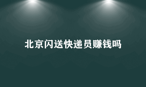 北京闪送快递员赚钱吗