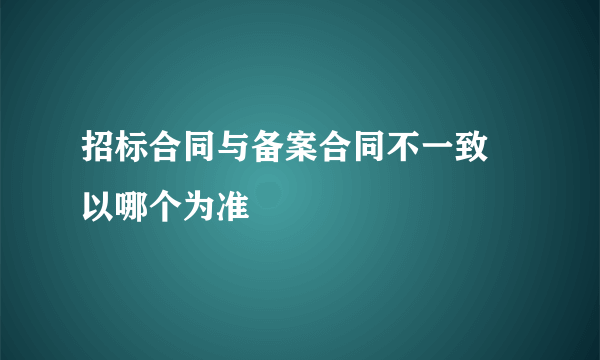 招标合同与备案合同不一致 以哪个为准