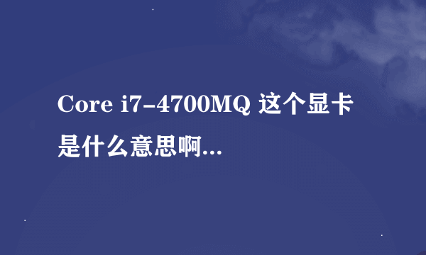 Core i7-4700MQ 这个显卡是什么意思啊 怎么看显卡的好坏呢