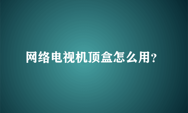 网络电视机顶盒怎么用？