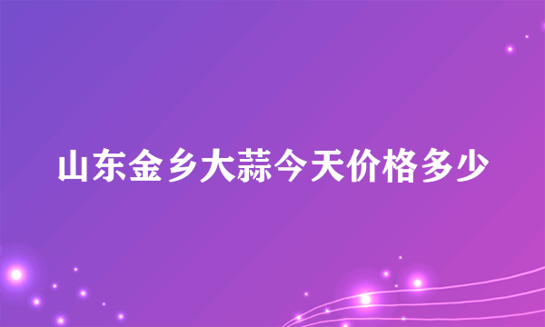 山东金乡大蒜今天价格多少