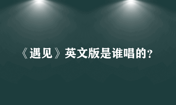 《遇见》英文版是谁唱的？