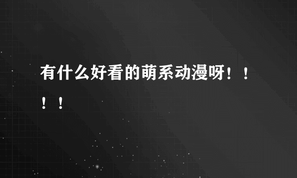 有什么好看的萌系动漫呀！！！！