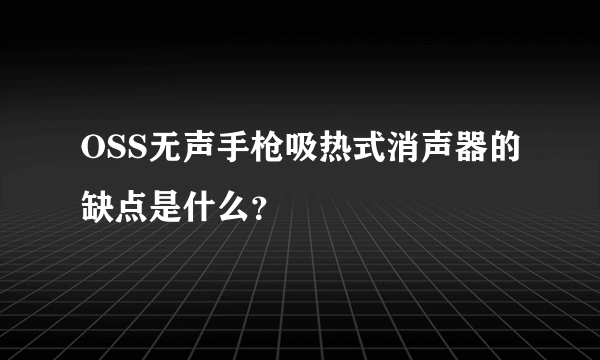 OSS无声手枪吸热式消声器的缺点是什么？
