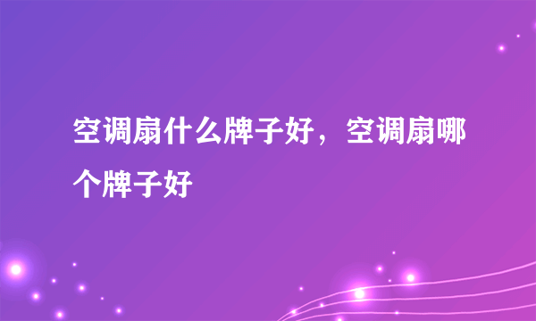 空调扇什么牌子好，空调扇哪个牌子好