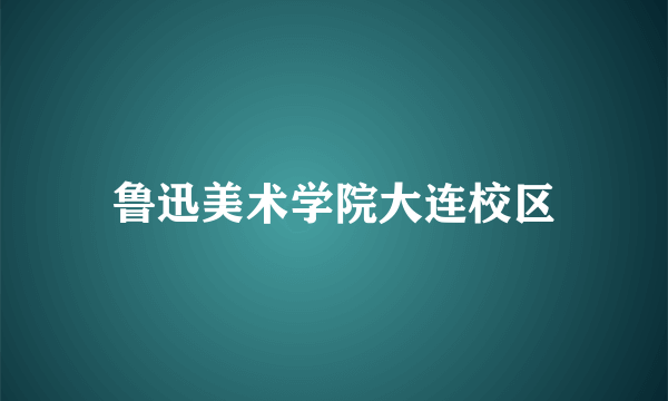 鲁迅美术学院大连校区