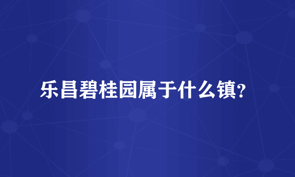 乐昌碧桂园属于什么镇？