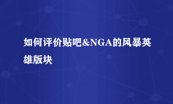 如何评价贴吧&NGA的风暴英雄版块