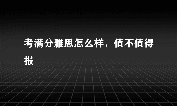 考满分雅思怎么样，值不值得报