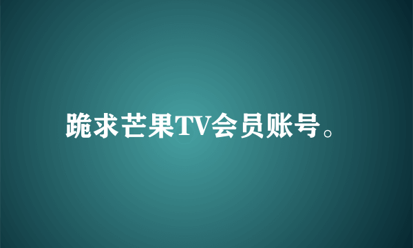 跪求芒果TV会员账号。