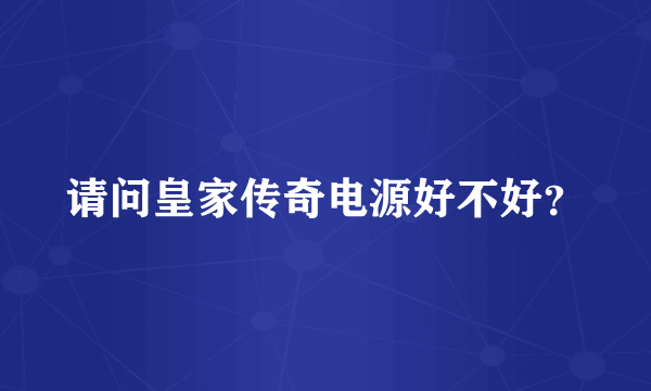 请问皇家传奇电源好不好？
