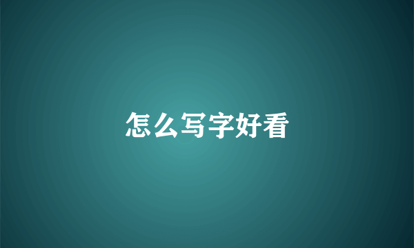 怎么写字好看