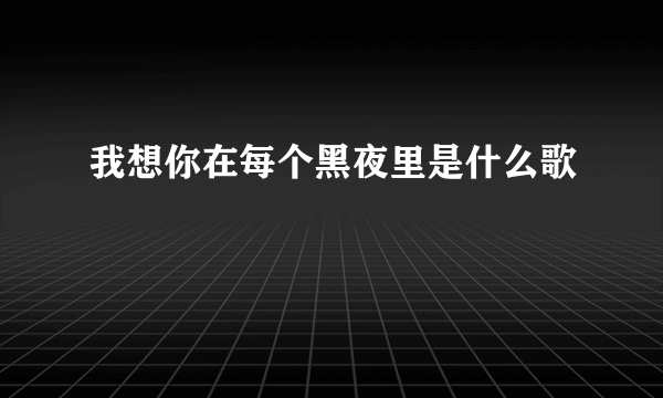 我想你在每个黑夜里是什么歌