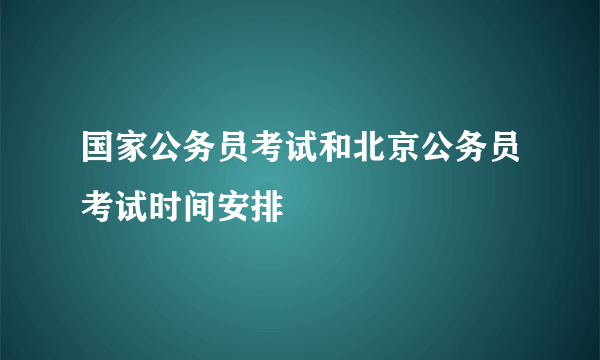 国家公务员考试和北京公务员考试时间安排