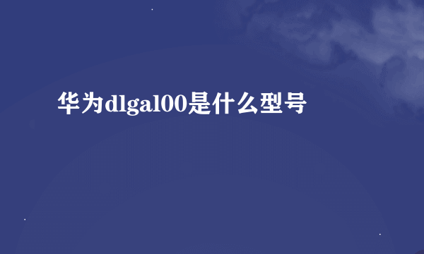 华为dlgal00是什么型号