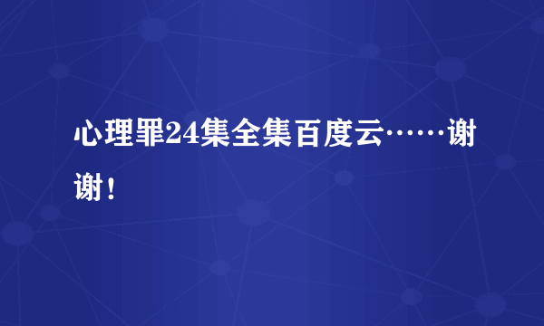 心理罪24集全集百度云……谢谢！