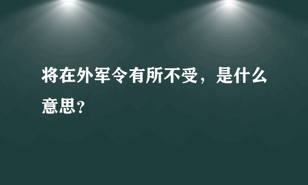将在外军令有所不受，是什么意思？