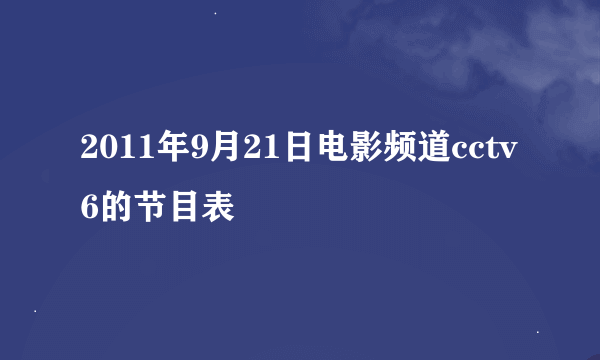 2011年9月21日电影频道cctv6的节目表