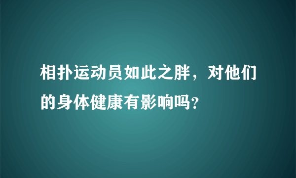 相扑运动员如此之胖，对他们的身体健康有影响吗？