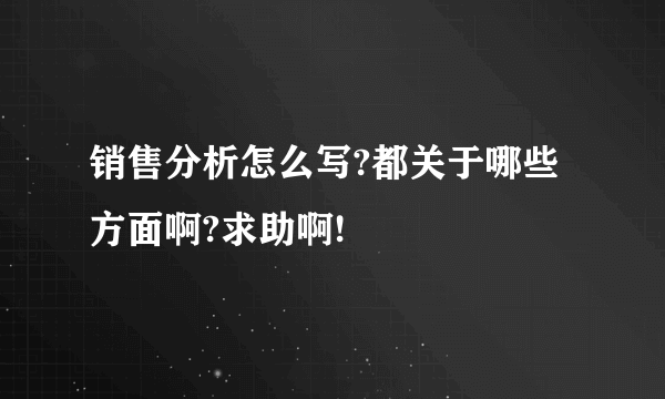 销售分析怎么写?都关于哪些方面啊?求助啊!