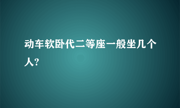 动车软卧代二等座一般坐几个人?
