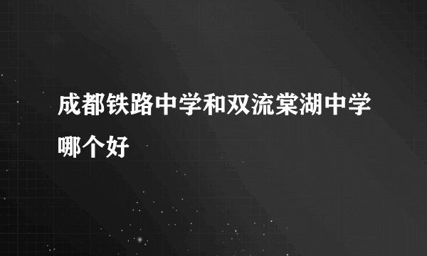 成都铁路中学和双流棠湖中学哪个好