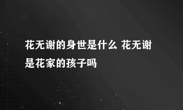 花无谢的身世是什么 花无谢是花家的孩子吗