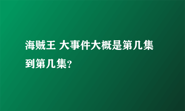 海贼王 大事件大概是第几集到第几集？