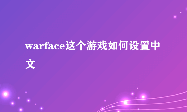 warface这个游戏如何设置中文