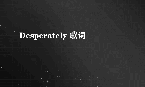 Desperately 歌词