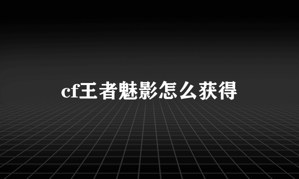 cf王者魅影怎么获得