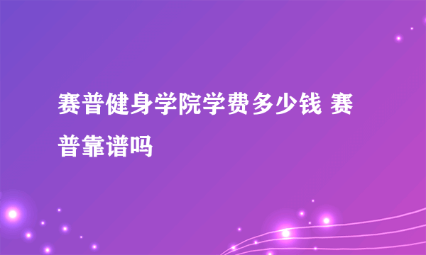 赛普健身学院学费多少钱 赛普靠谱吗