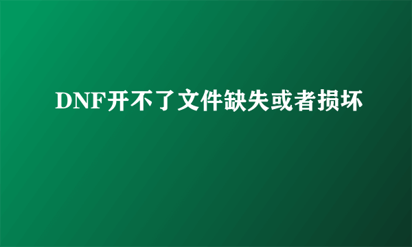 DNF开不了文件缺失或者损坏