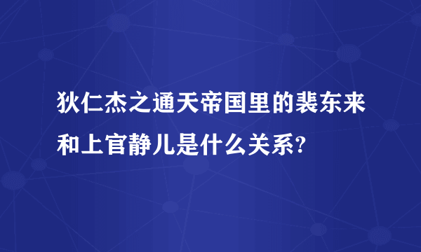 狄仁杰之通天帝国里的裴东来和上官静儿是什么关系?