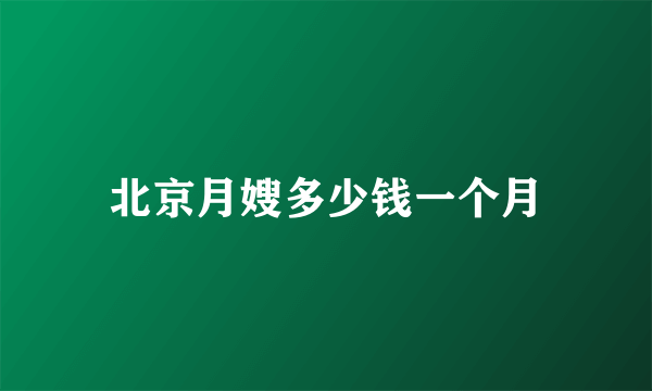 北京月嫂多少钱一个月