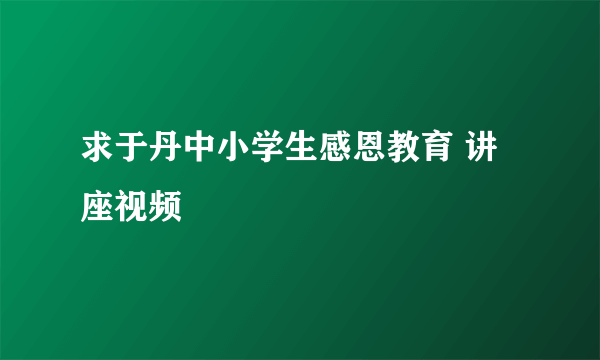 求于丹中小学生感恩教育 讲座视频