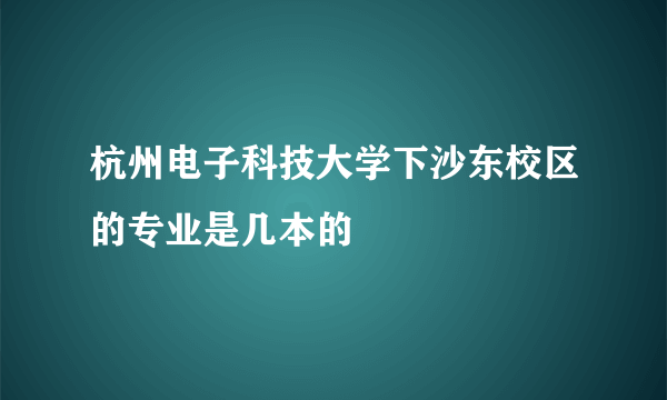 杭州电子科技大学下沙东校区的专业是几本的