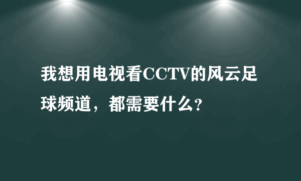 我想用电视看CCTV的风云足球频道，都需要什么？