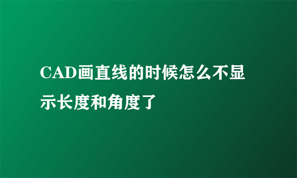 CAD画直线的时候怎么不显示长度和角度了