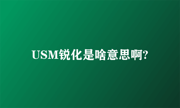 USM锐化是啥意思啊?