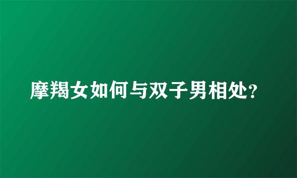 摩羯女如何与双子男相处？