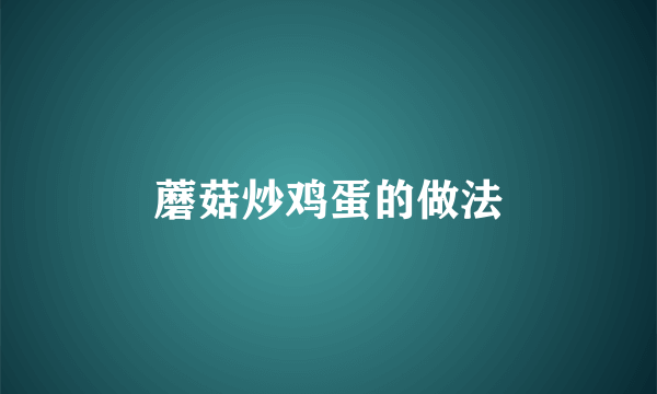 蘑菇炒鸡蛋的做法