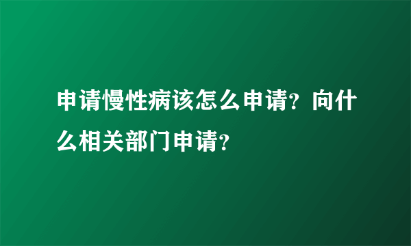 申请慢性病该怎么申请？向什么相关部门申请？