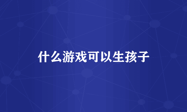 什么游戏可以生孩子